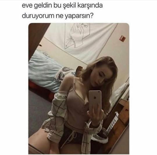 Eve geldin bu şekilde karşında duruyorum ne yaparsın?