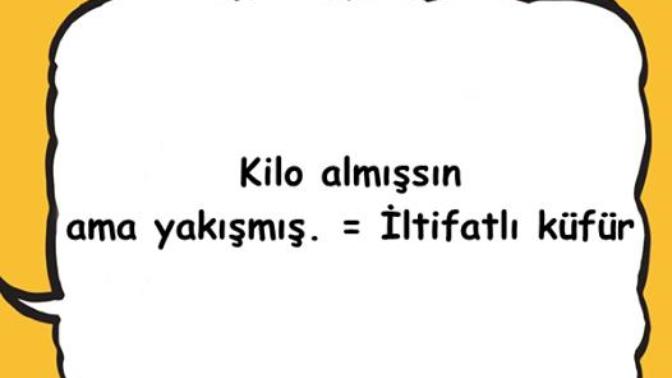 "Kilo almışsın ama yakışmış" iltifatlı küfür müdür :D?