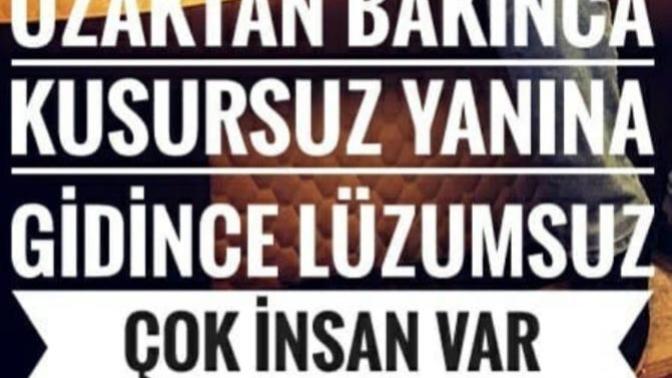 Çevrende , uzaktan bakınca kusursuz , yanına gidince lüzumsuz insan dediğin kim var?