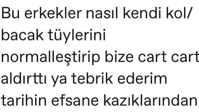 Kendi kol/bacak kıllarını normal görüp, tüysüz olmayı bize kitleyen erkekler mi? Yoksa kadınlar mı?