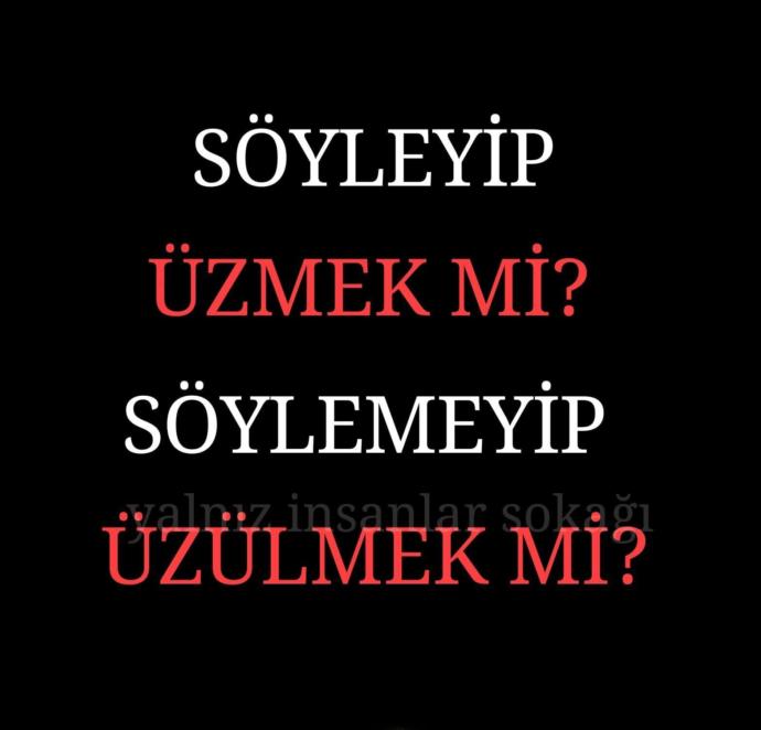 Söyleyip üzülmek mi? söylemeyip üzülmek mi?