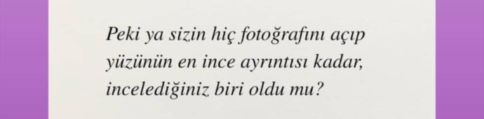 Peki ya sizin hiç fotoğrafını açıp yüzünün en ince ayrıntısına kadar, incelediğiniz biri oldu mu?