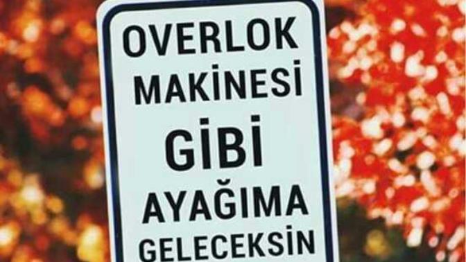 "Overlok makinesi gibi ayağıma geleceksin" dediğiniz birisi var mı?