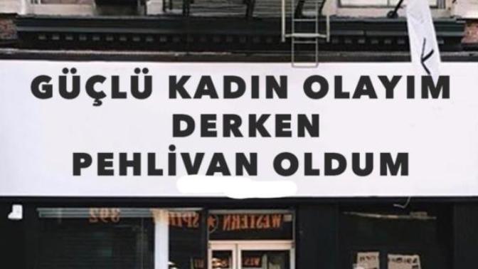 Güçlü kadın olayım derken pehlivan mı oldunuz?