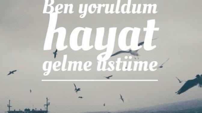 Ben yoruldum hayat gelme üstüme kimler bu ruh halin de?
