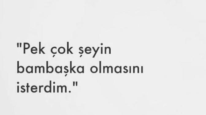 Ben pek çok şeyin başka olmasını isterdim. Siz nelerin çok başka olmasını isterdiniz?