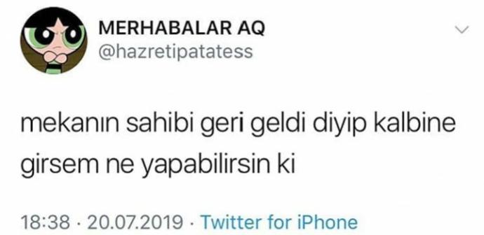 Mekanın sahibi geri geldi deyip kalbine girsem ne yapabilirsin ki?