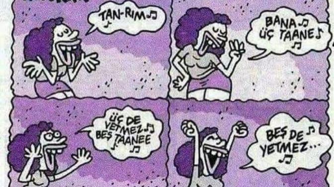Tanrım bana üç tane, üçte yetmez beş tane, beş te yetmez yedi tane, ver ver ver ver, ver Allahım ver, dersem verir mi?