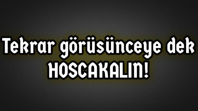 Hoşçakalın dostlar gidiyorum ben. Güle güle dermisiniz?