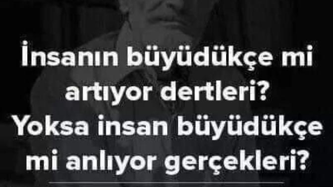 İnsanın büyüdükçe mi artıyor dertleri yoksa insan büyüdükçe mi anlıyor gerçekleri?