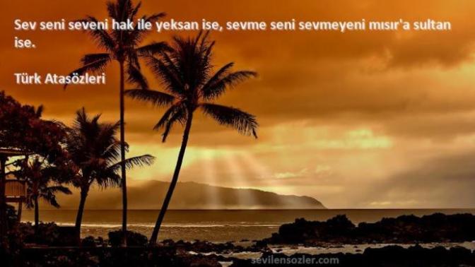 ''Sev seni seveni hak ile yeksan ise, sevme seni sevmeyeni Mısır'a sultan ise'' atasözü üzerine düşünceler?
