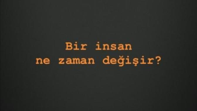 İnsanlar ne zaman değişir neden değişir?