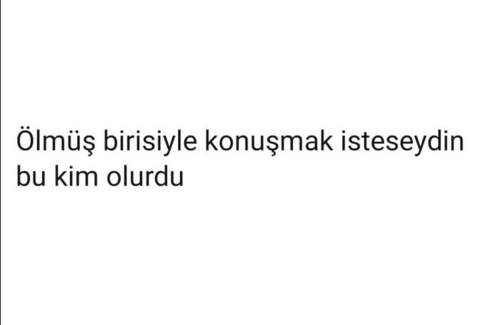Ölmüş birisiyle konuşmak isteseydin bu kim olurdu?