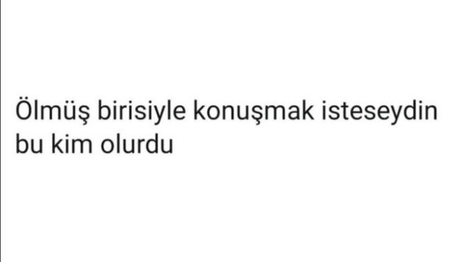Ölmüş birisiyle konuşmak isteseydin bu kim olurdu?