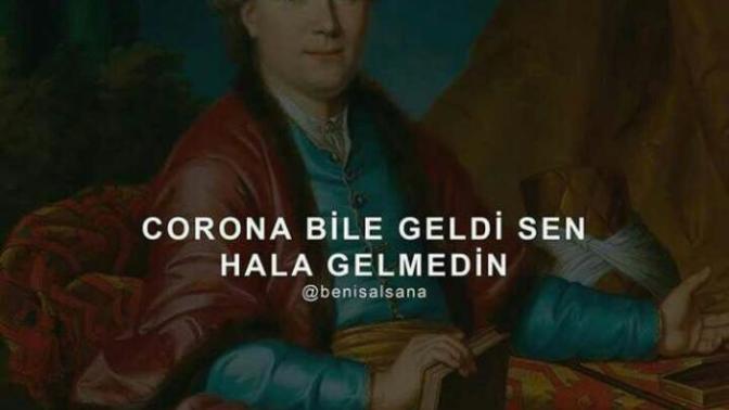 Corona bile geldi, sen gelmedin dediğiniz kimse var mı?