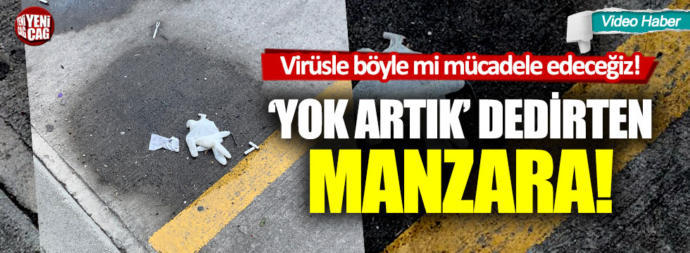 Sokaklara kullandıkları maske ve eldivenleri atıyorlar! Bizler virüsle böyle mi mücadele edeceğiz?
