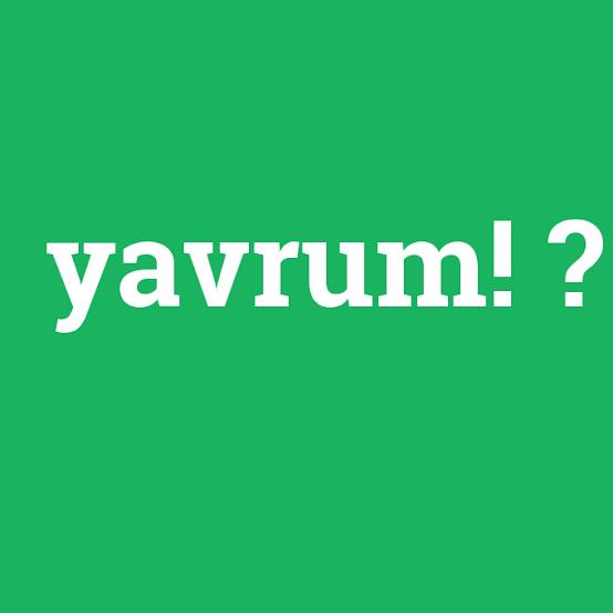 Yavrum kelimesi hoş kelime mi siz diyor musunuz?