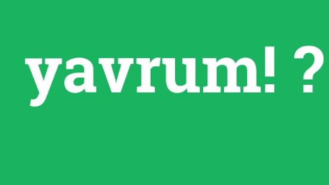 Yavrum kelimesi hoş kelime mi siz diyor musunuz?