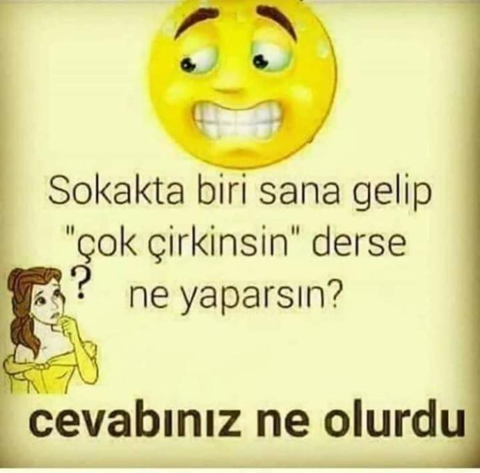 Tanımadığın birisi gelip sana çok çirkinsin dese ne yaparsın-ne dersin?