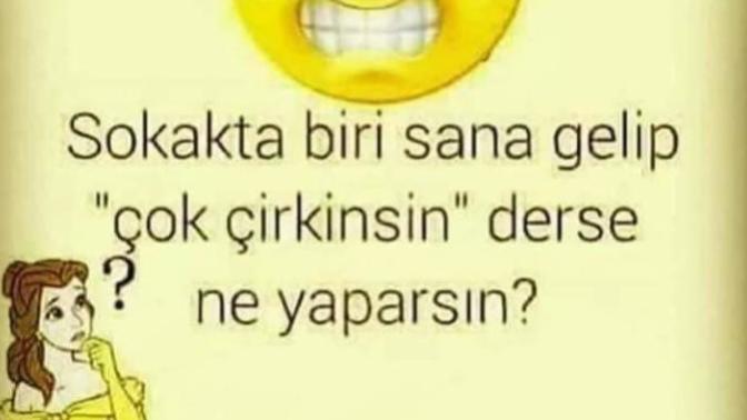 Tanımadığın birisi gelip sana çok çirkinsin dese ne yaparsın-ne dersin?