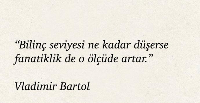 Bilinç seviyesi ne kadar düşerse fanatiklik de o ölçüde artar sözünün gerçekliğini yansıtan bir dönemde mi yaşıyoruz sizce?