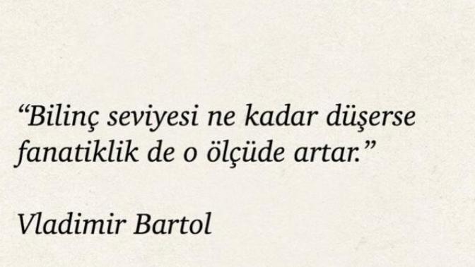 "Bilinç seviyesi ne kadar düşerse fanatiklik de o ölçüde artar" sözünün gerçekliğini yansıtan bir dönemde mi yaşıyoruz sizce?