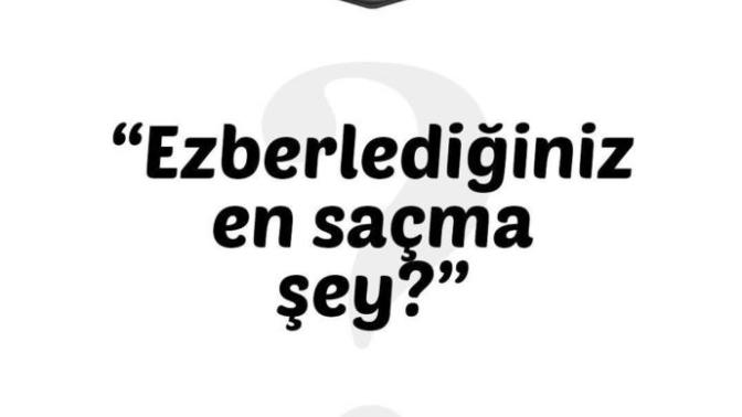 Ezberlediğiniz En saçma şey?