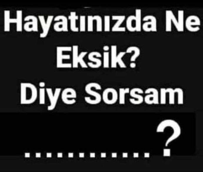 Hayatinizda ne eksik sizce?