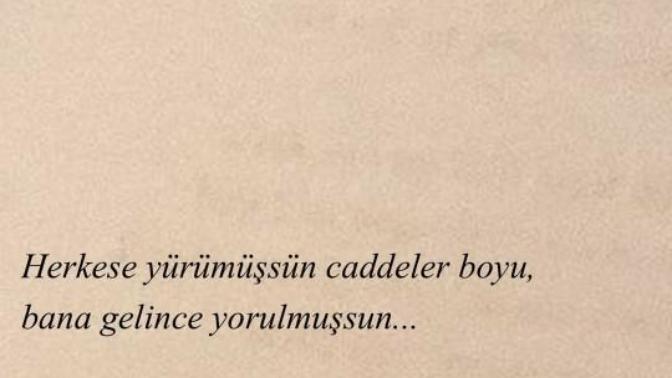 "Herkese yürümüşsün caddeler boyu, bana gelince yorulmuşsun.” dediğiniz biri var mı?