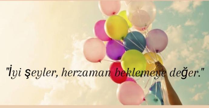 İyi seyler her zaman beklemeye deger sizce degermi? Sizin bekledikleriniz oldu mu?