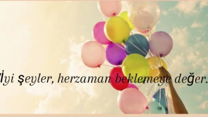 "İyi seyler her zaman beklemeye deger" sizce degermi? Sizin bekledikleriniz oldu mu?
