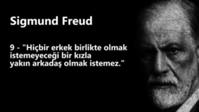 Sigmund Freud: ''Hiç bir erkek birlikte olmak istemeyeceği bir kızla yakın arkadaş olmak istemez." sözüne katılıyor musunuz?