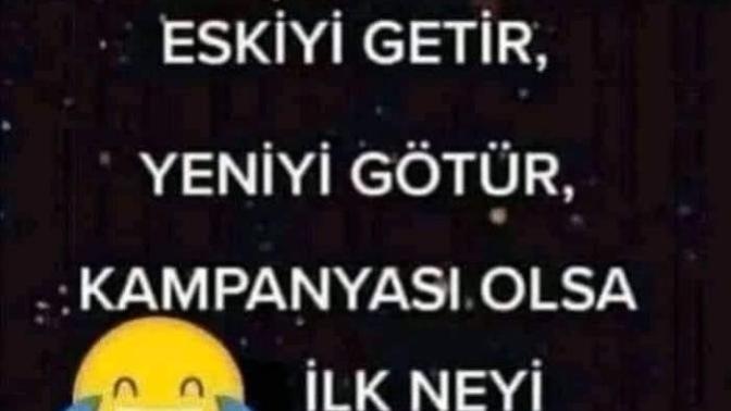 Eskiyi Getir , Yeniyi Götür kampanyası olsa ilk olarak neyi değiştirirdiniz?
