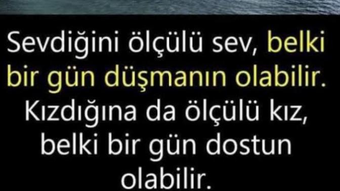 "Sevdiğini ölçülü sev, kızdığına da ölçülü kız" sözündeki ölçüye yakın yaşamaya gayret ediyor muyuz?