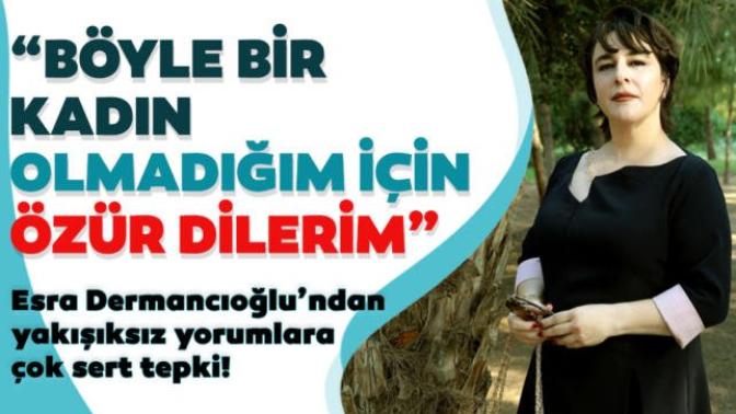 "Böyle bir kadın olmadığım için özür diliyorum hepinizden" diyen Esra Dermancıoğlu haklı mı?