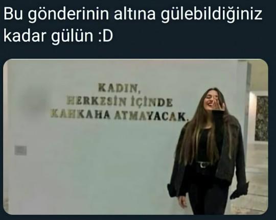 KADIN DEDİĞİN HERKESİN İÇİNDE KAHKAHA ATMAYACAK?