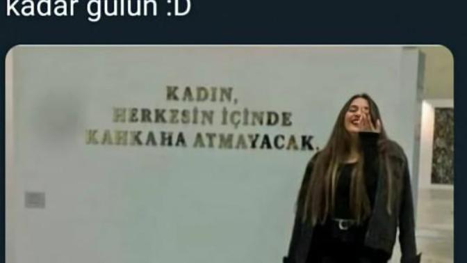 KADIN DEDİĞİN HERKESİN İÇİNDE KAHKAHA ATMAYACAK?
