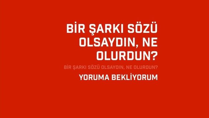 Bir şarkı sözü olsaydın, hangisi olurdun?