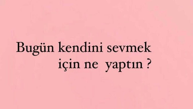 Bu gün kendini sevmek için ne yaptin?