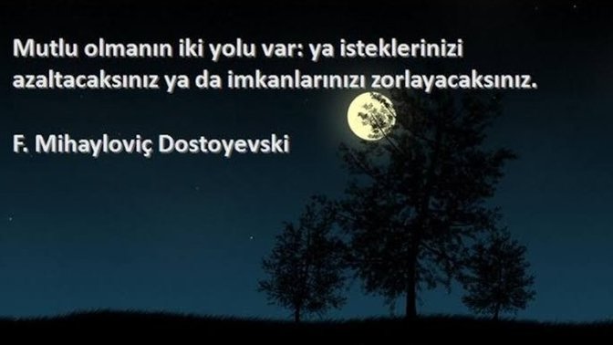 Hayatta mutlu olmanın iki yolu var; ya isteklerinizi azaltacaksınız ya da imkanlarınızı zorlayacaksınız. Siz hangi yolu seçtiniz?