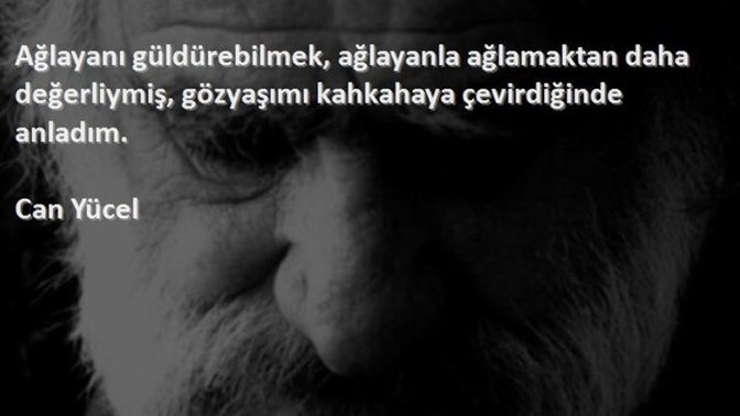 Can Yücel der ki: Ağlayanı güldürebilmek, ağlayanla ağlamaktan daha değerliymiş... Siz ne dersiniz?
