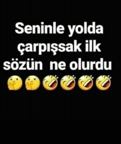 Seninle yolda çarpışsak ilk sözün ne olurdu 🤪🤪?