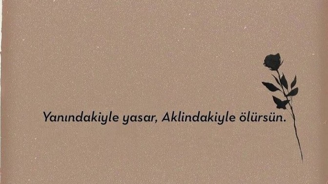 "Yanındayken yaşlanır, aklındakiyle ölürsün." Sözü sizde hangi duyguları uyandırıyor?