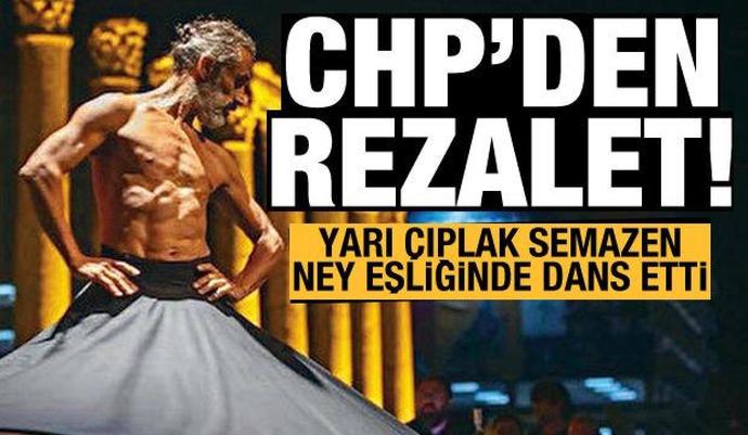 CHPnin etkinliğinde rezalet: Yarı çıplak semazen ney ve oyun havasıyla dans etti?