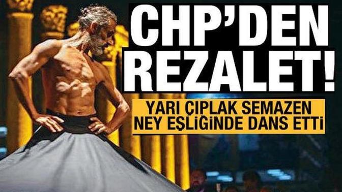 CHP'nin etkinliğinde rezalet: Yarı çıplak semazen ney ve oyun havasıyla dans etti?