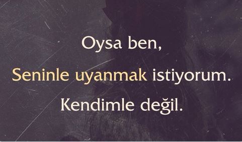 Oysa ben, seninle uyanmak istiyorum, kendimle değil dediğiniz biri var mı?