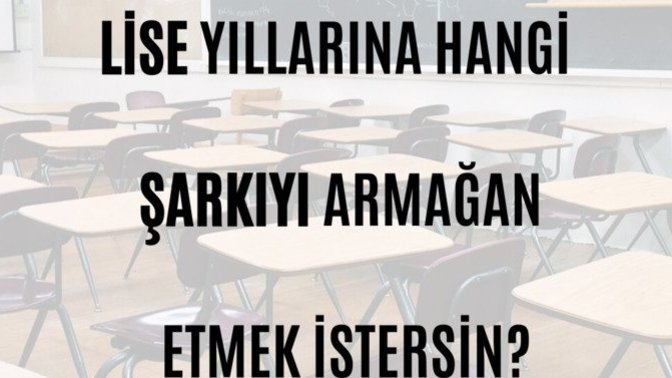 Lise yıllarına hangi şarkıyı davet etmek istersin?