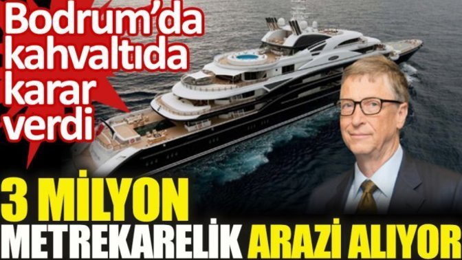 Bill Gates Muğla'dan arazi bakıyor! 3 milyon metrekare arazi tarımsal bir yatırım mı?