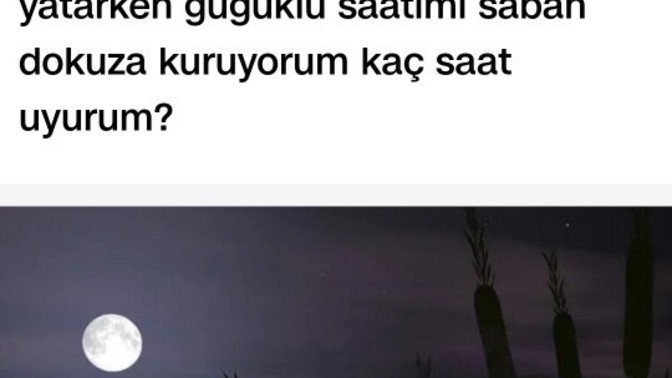 Gece saat sekizde yatiyorum yatarken guguklu saatimi sabah dokuza kuruyorum kaç saat uyurum hadi bakalım canı sıkılan yazar mı?