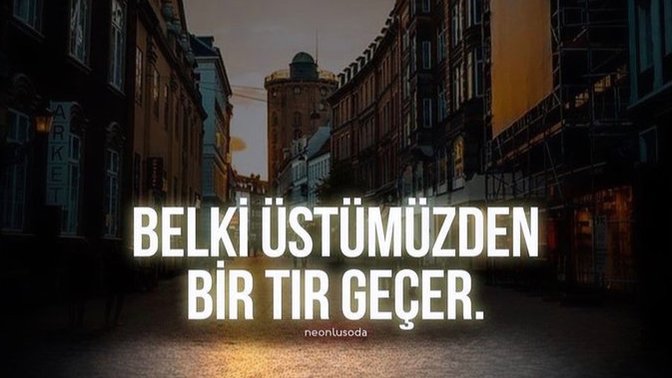 “Belki üstümüzden bir tır geçer” dediğin bir an oldu mu?